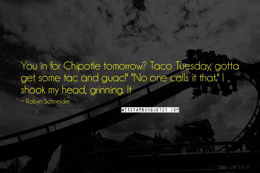 Robyn Schneider Quotes: You in for Chipotle tomorrow? Taco Tuesday, gotta get some tac and guac!" "No one calls it that." I shook my head, grinning. It