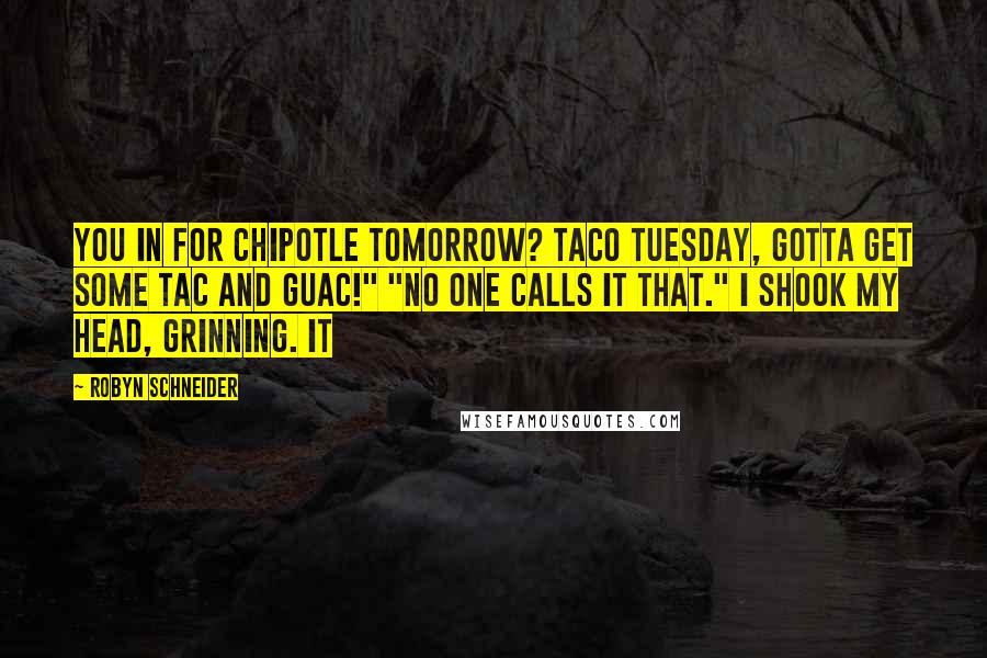 Robyn Schneider Quotes: You in for Chipotle tomorrow? Taco Tuesday, gotta get some tac and guac!" "No one calls it that." I shook my head, grinning. It