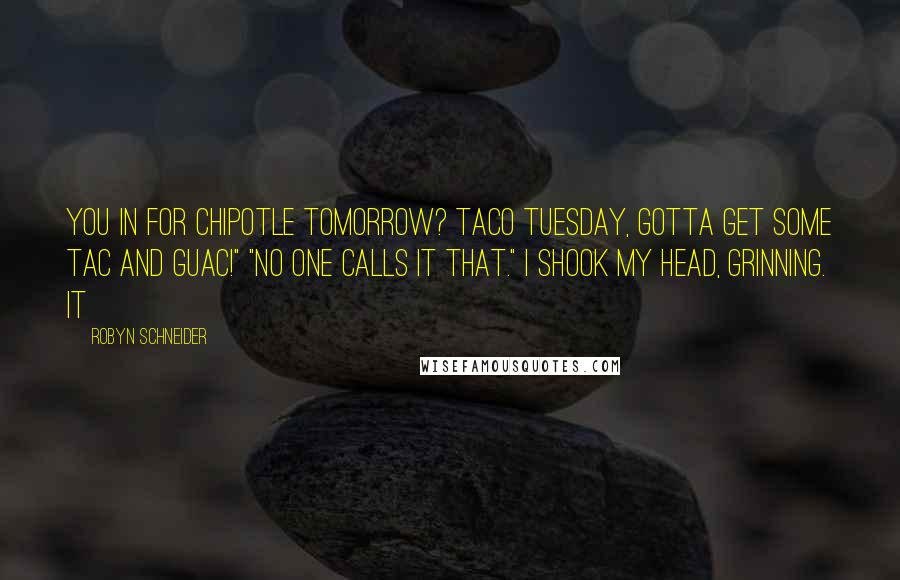 Robyn Schneider Quotes: You in for Chipotle tomorrow? Taco Tuesday, gotta get some tac and guac!" "No one calls it that." I shook my head, grinning. It