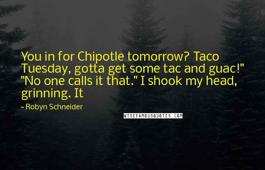 Robyn Schneider Quotes: You in for Chipotle tomorrow? Taco Tuesday, gotta get some tac and guac!" "No one calls it that." I shook my head, grinning. It