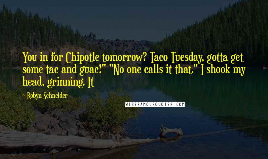 Robyn Schneider Quotes: You in for Chipotle tomorrow? Taco Tuesday, gotta get some tac and guac!" "No one calls it that." I shook my head, grinning. It