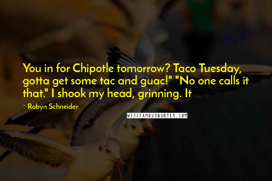 Robyn Schneider Quotes: You in for Chipotle tomorrow? Taco Tuesday, gotta get some tac and guac!" "No one calls it that." I shook my head, grinning. It