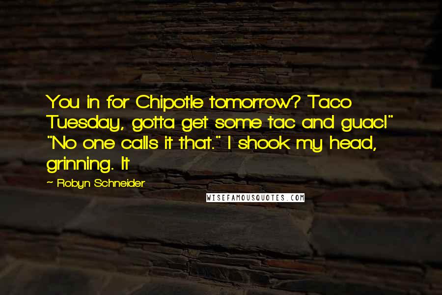 Robyn Schneider Quotes: You in for Chipotle tomorrow? Taco Tuesday, gotta get some tac and guac!" "No one calls it that." I shook my head, grinning. It