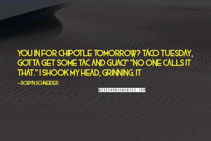 Robyn Schneider Quotes: You in for Chipotle tomorrow? Taco Tuesday, gotta get some tac and guac!" "No one calls it that." I shook my head, grinning. It