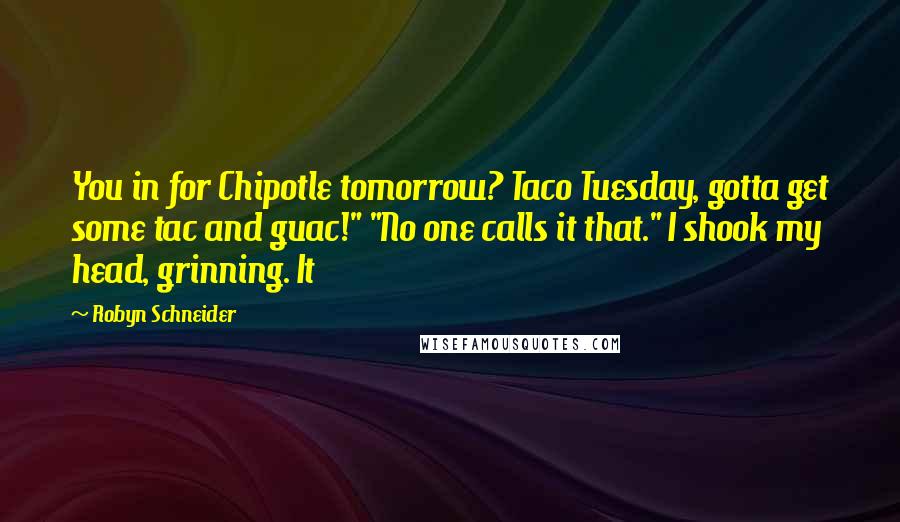 Robyn Schneider Quotes: You in for Chipotle tomorrow? Taco Tuesday, gotta get some tac and guac!" "No one calls it that." I shook my head, grinning. It