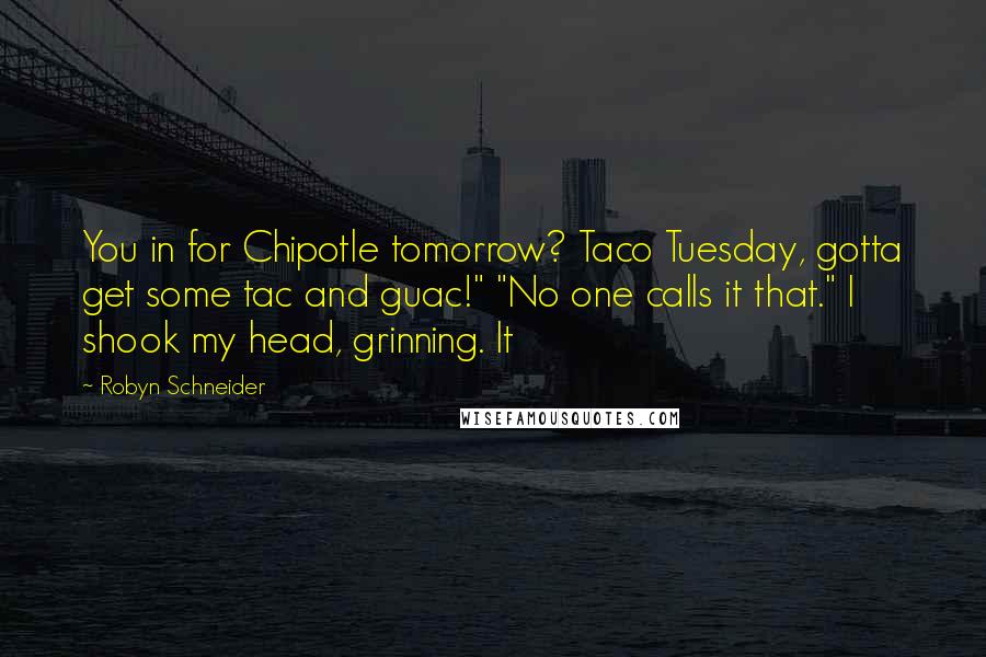 Robyn Schneider Quotes: You in for Chipotle tomorrow? Taco Tuesday, gotta get some tac and guac!" "No one calls it that." I shook my head, grinning. It