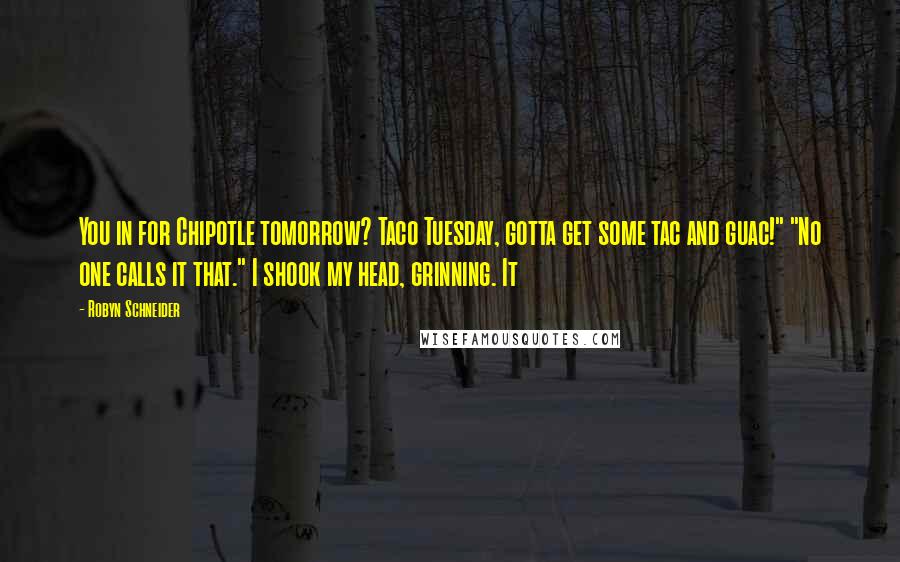 Robyn Schneider Quotes: You in for Chipotle tomorrow? Taco Tuesday, gotta get some tac and guac!" "No one calls it that." I shook my head, grinning. It