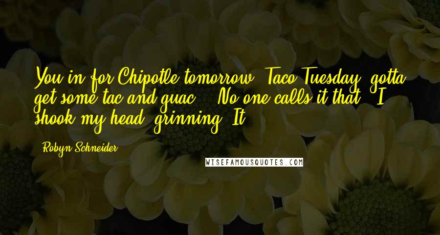 Robyn Schneider Quotes: You in for Chipotle tomorrow? Taco Tuesday, gotta get some tac and guac!" "No one calls it that." I shook my head, grinning. It