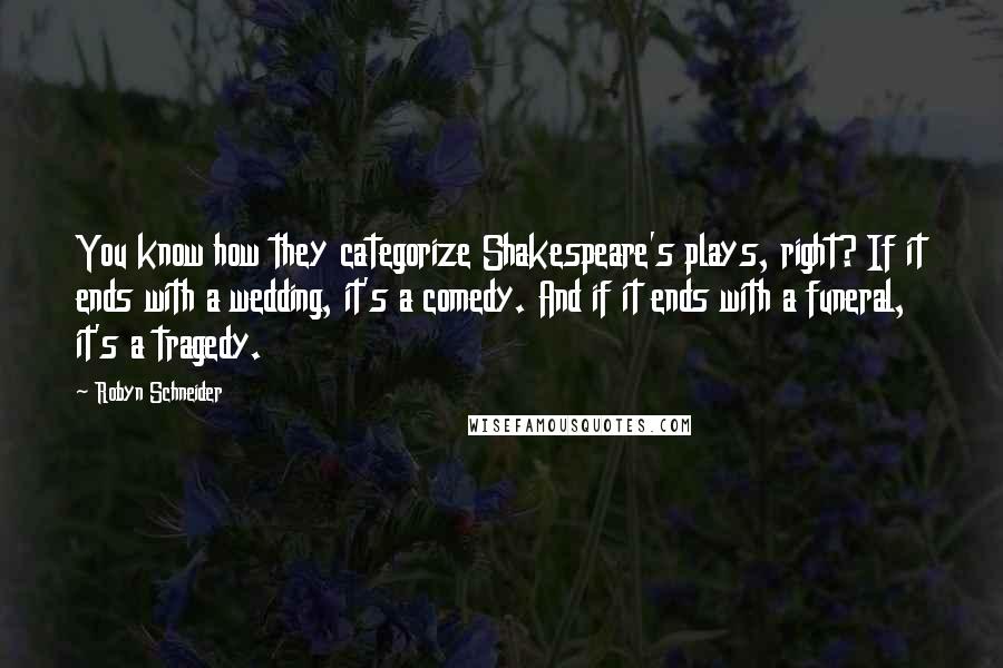 Robyn Schneider Quotes: You know how they categorize Shakespeare's plays, right? If it ends with a wedding, it's a comedy. And if it ends with a funeral, it's a tragedy.