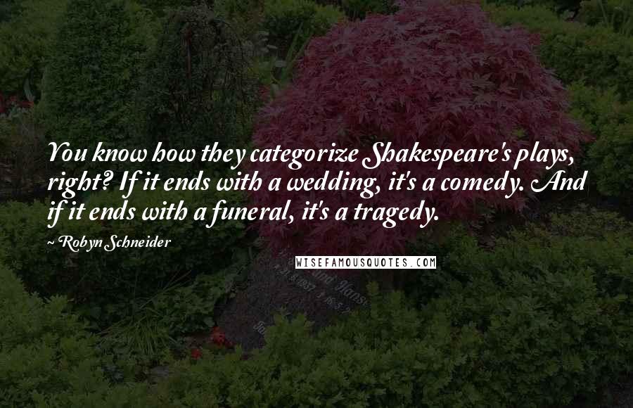 Robyn Schneider Quotes: You know how they categorize Shakespeare's plays, right? If it ends with a wedding, it's a comedy. And if it ends with a funeral, it's a tragedy.