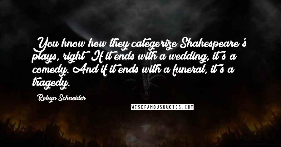 Robyn Schneider Quotes: You know how they categorize Shakespeare's plays, right? If it ends with a wedding, it's a comedy. And if it ends with a funeral, it's a tragedy.