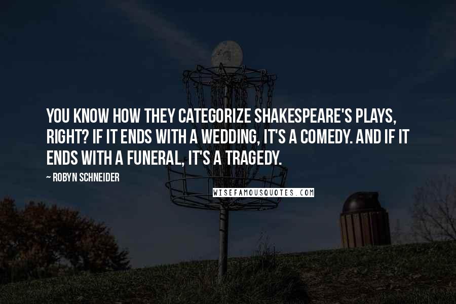 Robyn Schneider Quotes: You know how they categorize Shakespeare's plays, right? If it ends with a wedding, it's a comedy. And if it ends with a funeral, it's a tragedy.