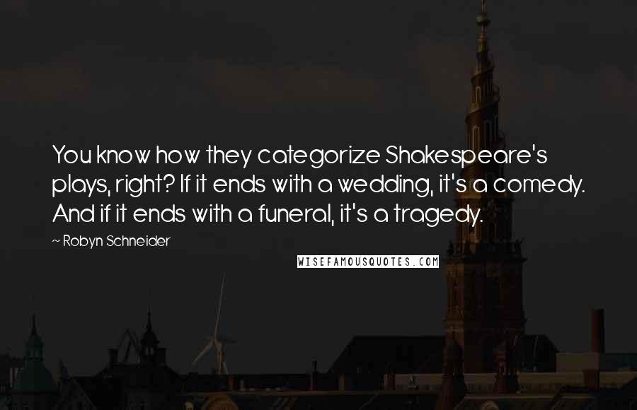 Robyn Schneider Quotes: You know how they categorize Shakespeare's plays, right? If it ends with a wedding, it's a comedy. And if it ends with a funeral, it's a tragedy.