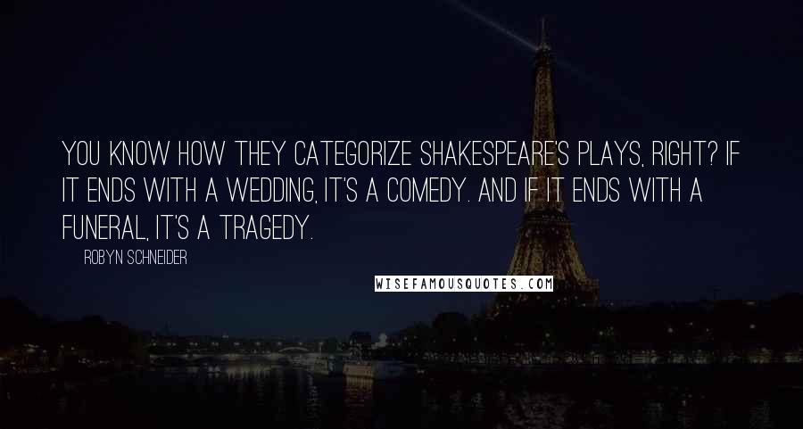 Robyn Schneider Quotes: You know how they categorize Shakespeare's plays, right? If it ends with a wedding, it's a comedy. And if it ends with a funeral, it's a tragedy.