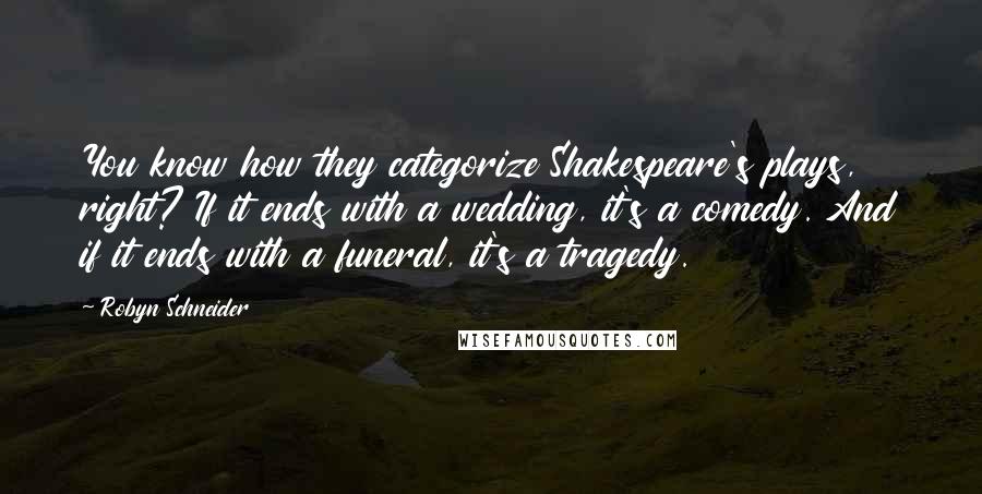 Robyn Schneider Quotes: You know how they categorize Shakespeare's plays, right? If it ends with a wedding, it's a comedy. And if it ends with a funeral, it's a tragedy.