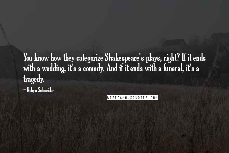 Robyn Schneider Quotes: You know how they categorize Shakespeare's plays, right? If it ends with a wedding, it's a comedy. And if it ends with a funeral, it's a tragedy.