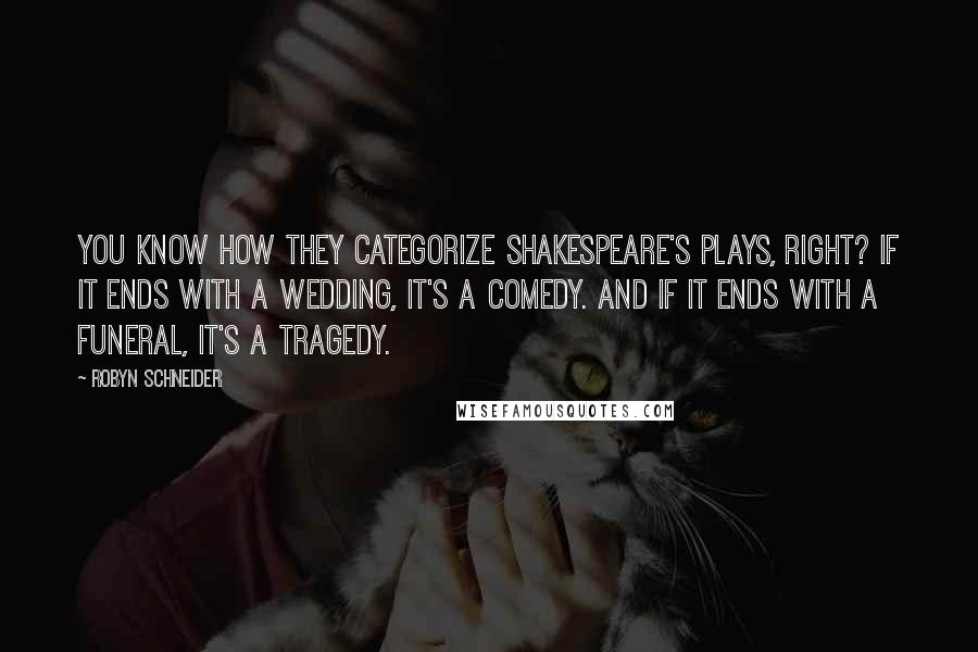 Robyn Schneider Quotes: You know how they categorize Shakespeare's plays, right? If it ends with a wedding, it's a comedy. And if it ends with a funeral, it's a tragedy.