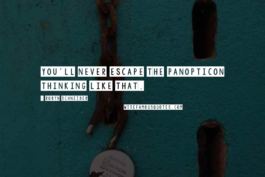 Robyn Schneider Quotes: You'll never escape the panopticon thinking like that.