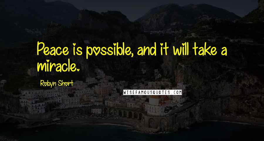 Robyn Short Quotes: Peace is possible, and it will take a miracle.
