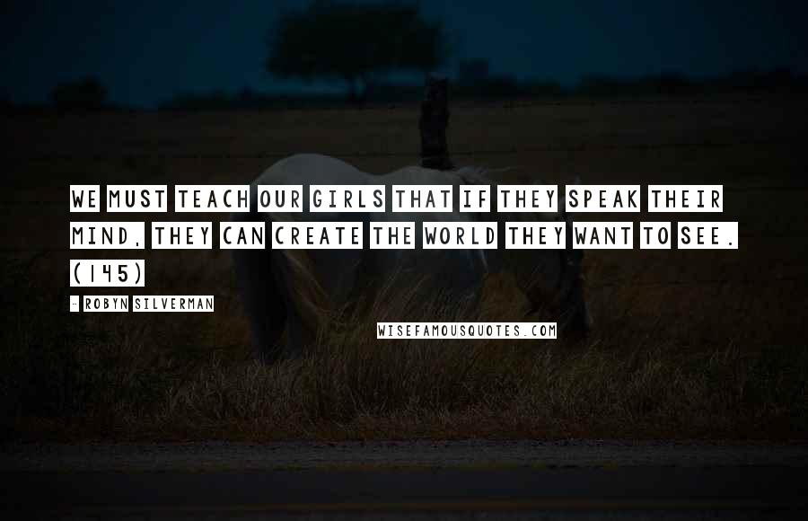 Robyn Silverman Quotes: We must teach our girls that if they speak their mind, they can create the world they want to see. (145)