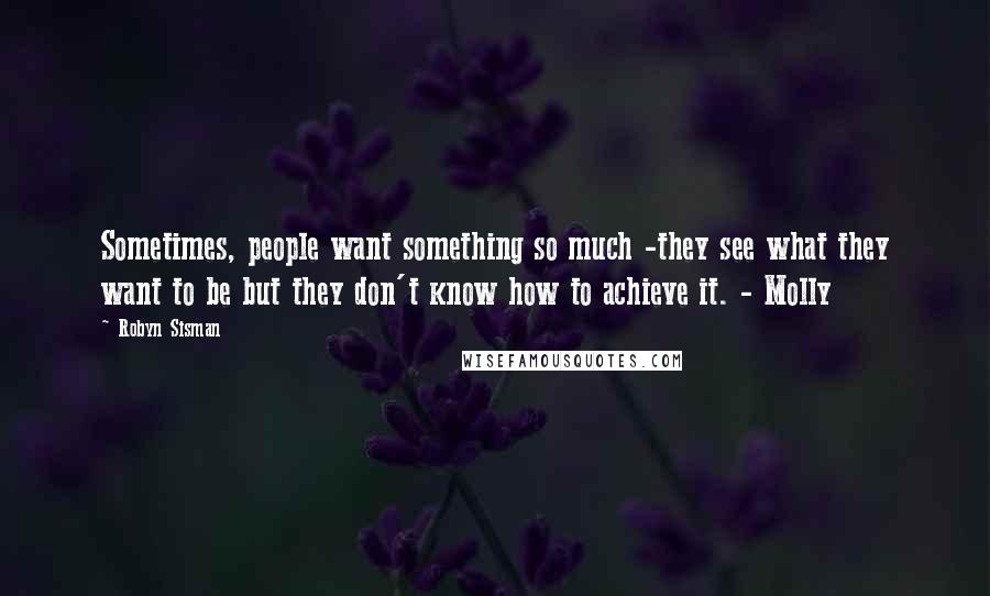 Robyn Sisman Quotes: Sometimes, people want something so much -they see what they want to be but they don't know how to achieve it. - Molly