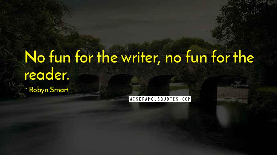 Robyn Smart Quotes: No fun for the writer, no fun for the reader.