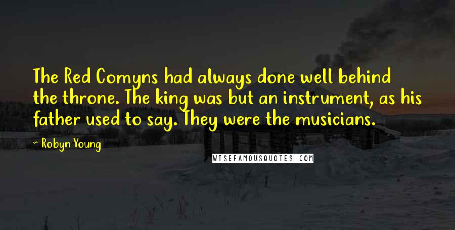 Robyn Young Quotes: The Red Comyns had always done well behind the throne. The king was but an instrument, as his father used to say. They were the musicians.