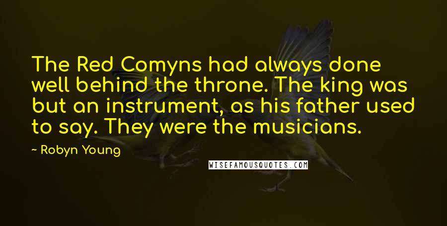 Robyn Young Quotes: The Red Comyns had always done well behind the throne. The king was but an instrument, as his father used to say. They were the musicians.