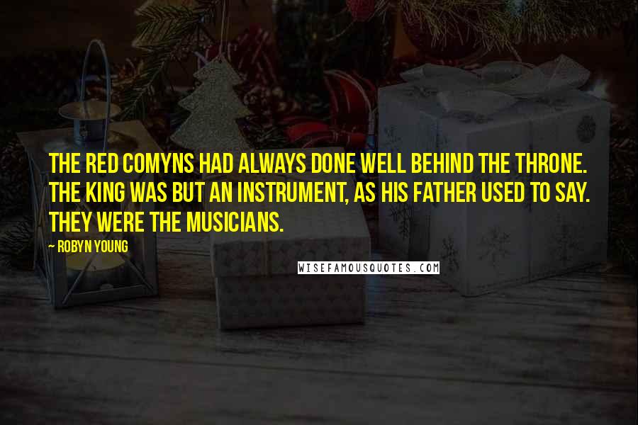 Robyn Young Quotes: The Red Comyns had always done well behind the throne. The king was but an instrument, as his father used to say. They were the musicians.