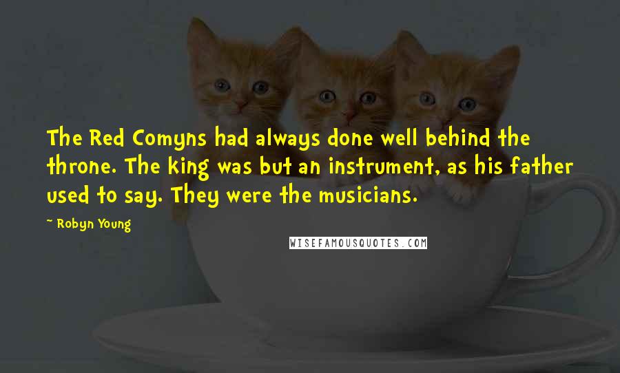 Robyn Young Quotes: The Red Comyns had always done well behind the throne. The king was but an instrument, as his father used to say. They were the musicians.