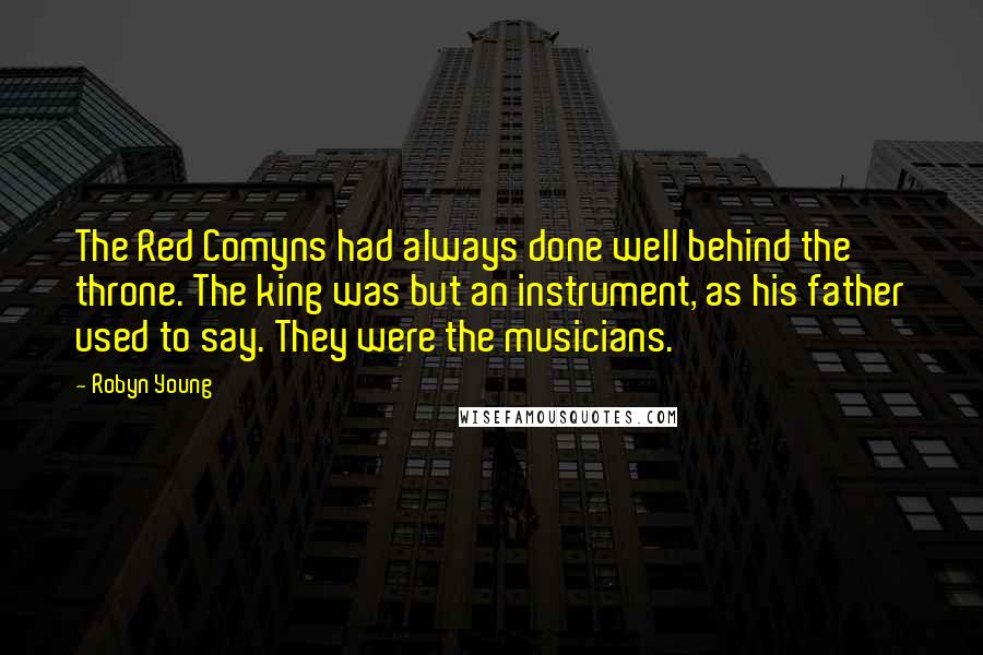 Robyn Young Quotes: The Red Comyns had always done well behind the throne. The king was but an instrument, as his father used to say. They were the musicians.