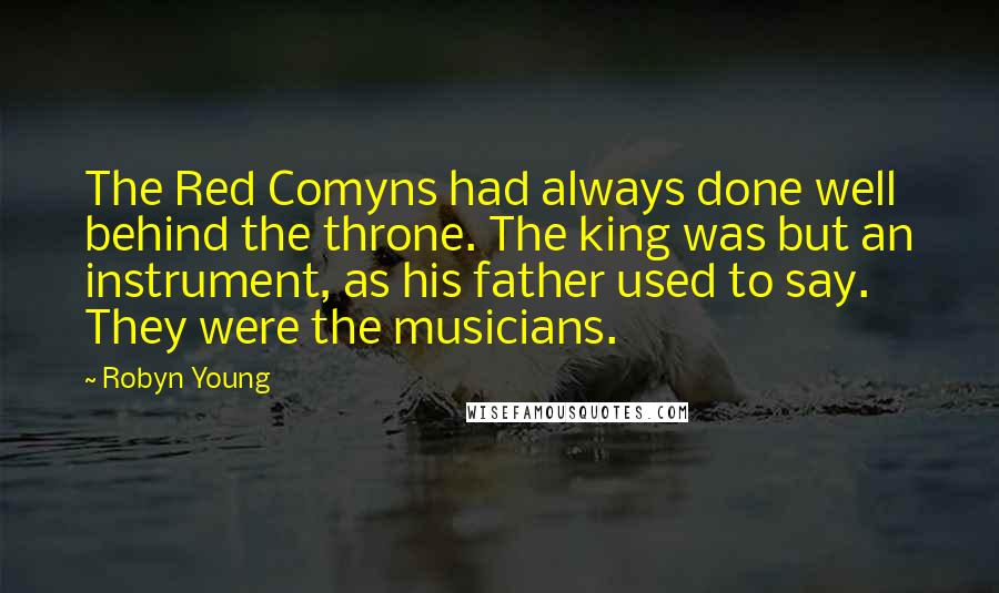 Robyn Young Quotes: The Red Comyns had always done well behind the throne. The king was but an instrument, as his father used to say. They were the musicians.