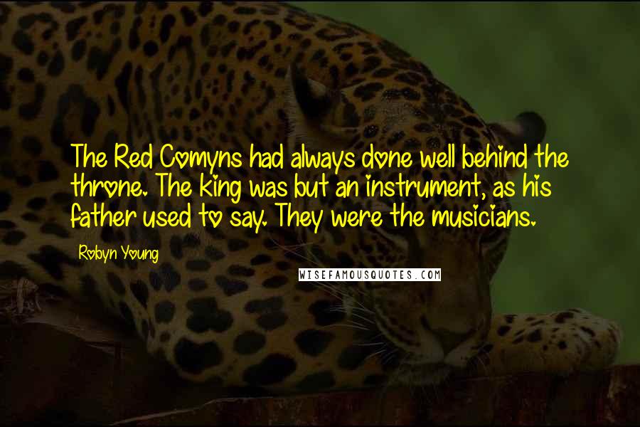 Robyn Young Quotes: The Red Comyns had always done well behind the throne. The king was but an instrument, as his father used to say. They were the musicians.