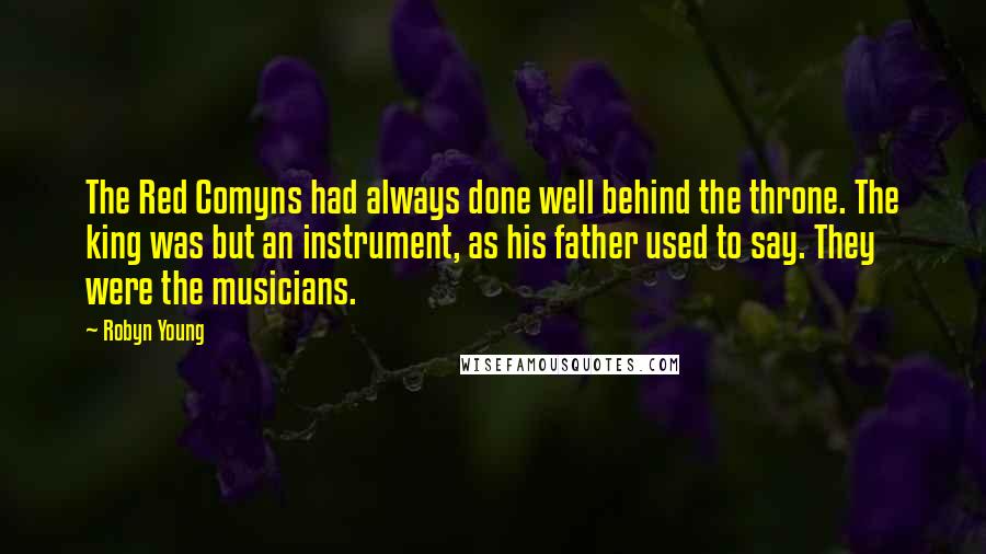 Robyn Young Quotes: The Red Comyns had always done well behind the throne. The king was but an instrument, as his father used to say. They were the musicians.