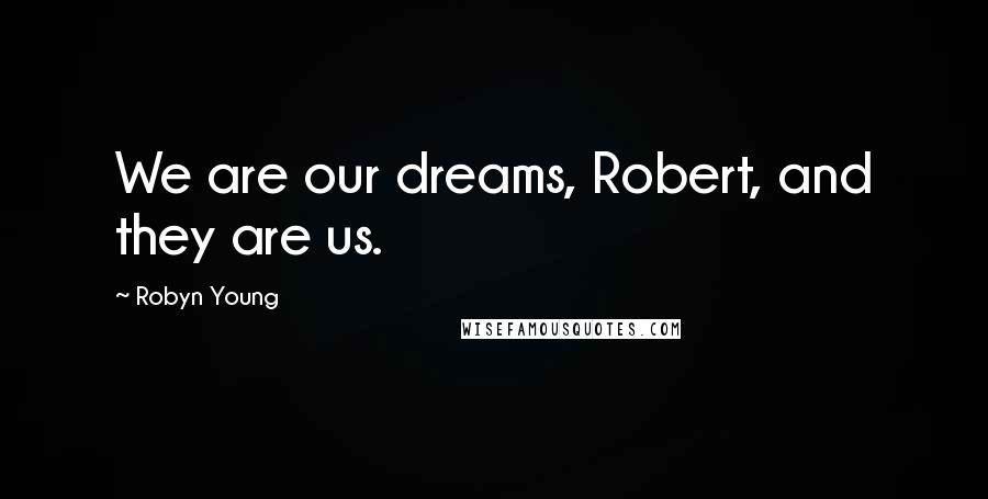 Robyn Young Quotes: We are our dreams, Robert, and they are us.