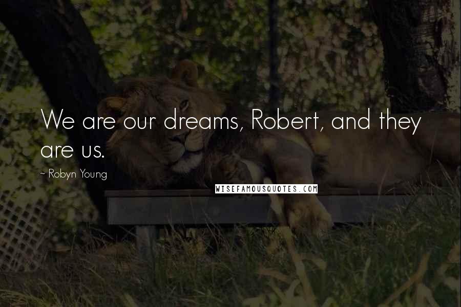 Robyn Young Quotes: We are our dreams, Robert, and they are us.