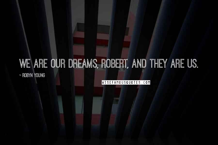 Robyn Young Quotes: We are our dreams, Robert, and they are us.