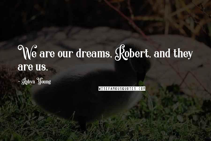 Robyn Young Quotes: We are our dreams, Robert, and they are us.