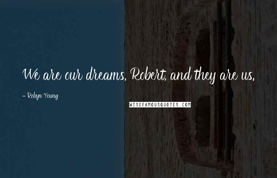 Robyn Young Quotes: We are our dreams, Robert, and they are us.