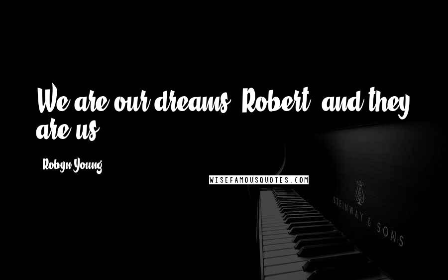 Robyn Young Quotes: We are our dreams, Robert, and they are us.