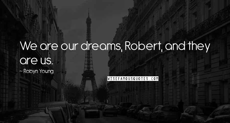 Robyn Young Quotes: We are our dreams, Robert, and they are us.