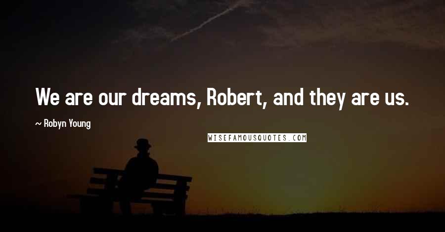 Robyn Young Quotes: We are our dreams, Robert, and they are us.