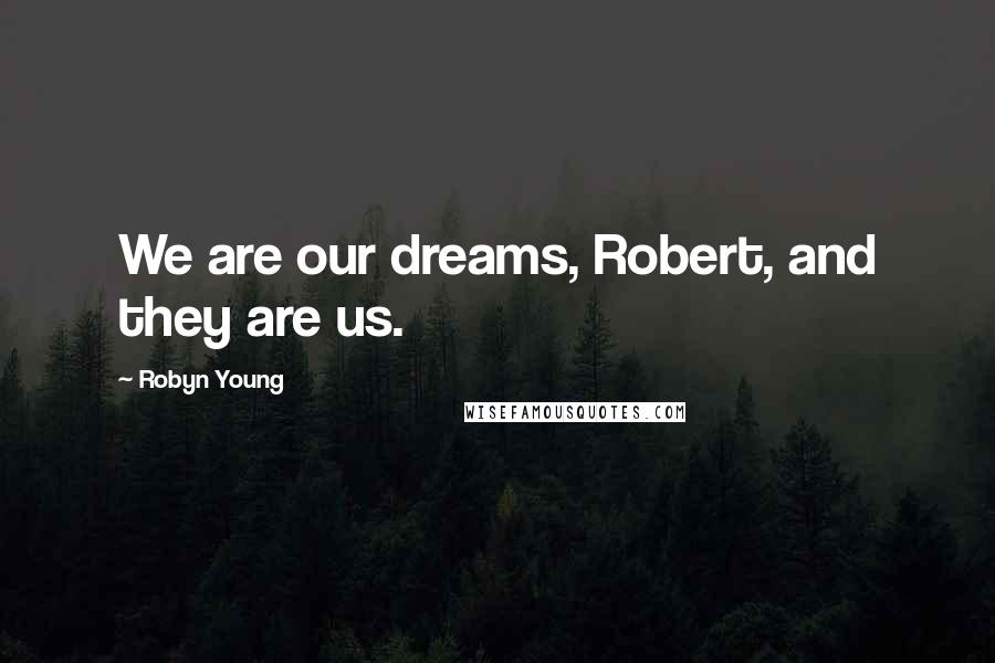 Robyn Young Quotes: We are our dreams, Robert, and they are us.