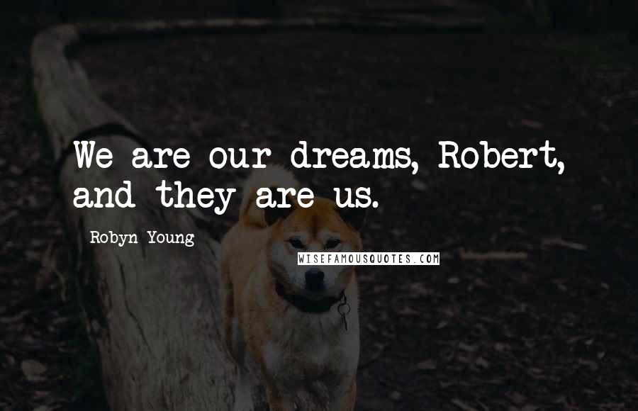 Robyn Young Quotes: We are our dreams, Robert, and they are us.