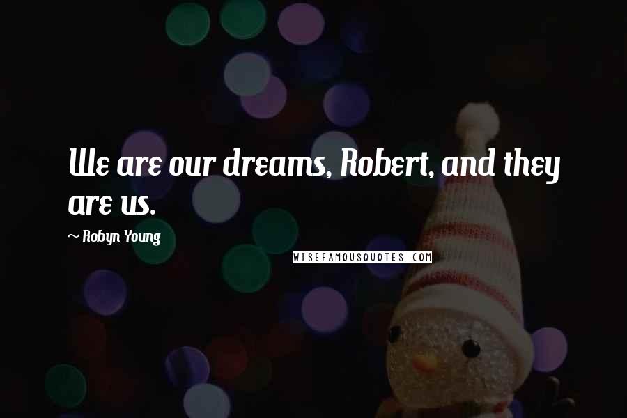 Robyn Young Quotes: We are our dreams, Robert, and they are us.