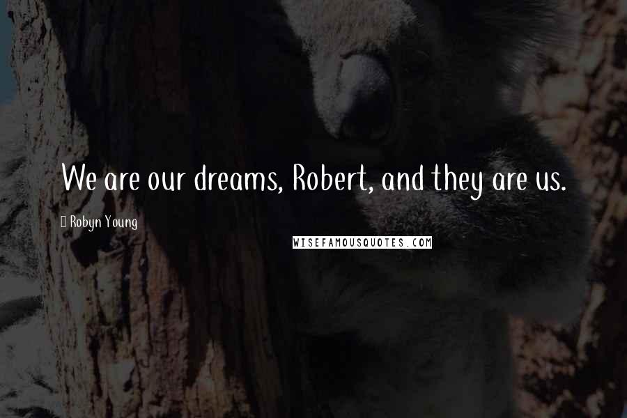 Robyn Young Quotes: We are our dreams, Robert, and they are us.