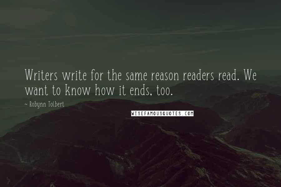 Robynn Tolbert Quotes: Writers write for the same reason readers read. We want to know how it ends, too.