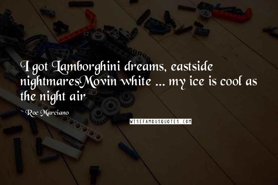 Roc Marciano Quotes: I got Lamborghini dreams, eastside nightmaresMovin white ... my ice is cool as the night air