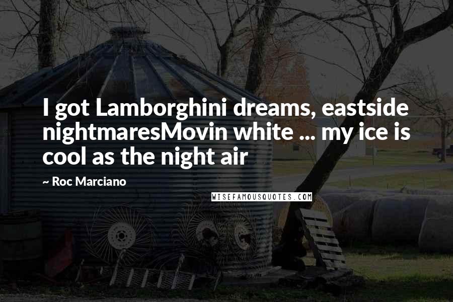 Roc Marciano Quotes: I got Lamborghini dreams, eastside nightmaresMovin white ... my ice is cool as the night air