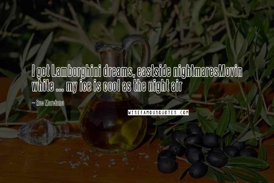 Roc Marciano Quotes: I got Lamborghini dreams, eastside nightmaresMovin white ... my ice is cool as the night air